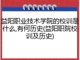 益阳职业技术学院的校训是什么,有何历史(益阳职院校训及历史)