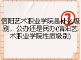 信阳艺术职业学院是什么级别，公办还是民办(信阳艺术职业学院性质级别)