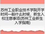 苏州工业职业技术学院开学时间一般什么时候，新生入校注意事项(苏州工业新生入学指南)