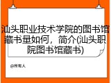 汕头职业技术学院的图书馆藏书量如何，简介(汕头职院图书馆藏书)