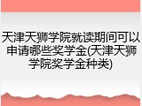 天津天狮学院就读期间可以申请哪些奖学金(天津天狮学院奖学金种类)
