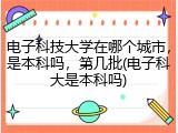 电子科技大学在哪个城市，是本科吗，第几批(电子科大是本科吗)