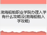 渤海船舶职业学院办理入学有什么攻略没(渤海船舶入学攻略)