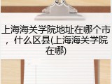 上海海关学院地址在哪个市，什么区县(上海海关学院在哪)