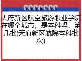 天府新区航空旅游职业学院在哪个城市，是本科吗，第几批(天府新区航院本科批次)