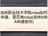 吉林职业技术学院mba如何申请，是否有mba(吉林MBA申请条件)