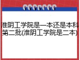 淮阴工学院是一本还是本科第二批(淮阴工学院是二本)