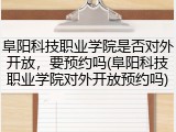 阜阳科技职业学院是否对外开放，要预约吗(阜阳科技职业学院对外开放预约吗)