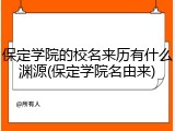 保定学院的校名来历有什么渊源(保定学院名由来)
