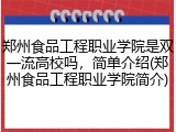 郑州食品工程职业学院是双一流高校吗，简单介绍(郑州食品工程职业学院简介)