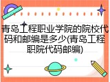 青岛工程职业学院的院校代码和邮编是多少(青岛工程职院代码邮编)