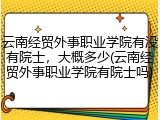 云南经贸外事职业学院有没有院士，大概多少(云南经贸外事职业学院有院士吗)
