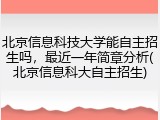 北京信息科技大学能自主招生吗，最近一年简章分析(北京信息科大自主招生)