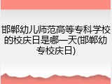 邯郸幼儿师范高等专科学校的校庆日是哪一天(邯郸幼专校庆日)