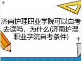 济南护理职业学院可以自考去读吗，为什么(济南护理职业学院自考条件)