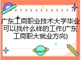 广东工商职业技术大学毕业可以找什么样的工作(广东工商职大就业方向)
