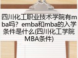 四川化工职业技术学院有mba吗？emba和mba的入学条件是什么(四川化工学院MBA条件)