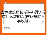 吉林建筑科技学院办理入学有什么攻略没(吉林建院入学攻略)