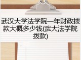 武汉大学法学院一年财政拨款大概多少钱(武大法学院拨款)