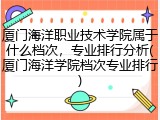 厦门海洋职业技术学院属于什么档次，专业排行分析(厦门海洋学院档次专业排行)