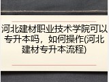 河北建材职业技术学院可以专升本吗，如何操作(河北建材专升本流程)
