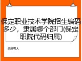 保定职业技术学院招生编码多少，隶属哪个部门(保定职院代码归属)