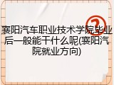襄阳汽车职业技术学院毕业后一般能干什么呢(襄阳汽院就业方向)
