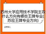 苏州大学应用技术学院主攻什么方向有哪些王牌专业(苏应王牌专业方向)