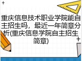 重庆信息技术职业学院能自主招生吗，最近一年简章分析(重庆信息学院自主招生简章)