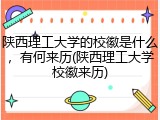 陕西理工大学的校徽是什么，有何来历(陕西理工大学校徽来历)