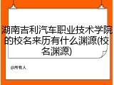 湖南吉利汽车职业技术学院的校名来历有什么渊源(校名渊源)