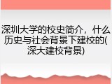 深圳大学的校史简介，什么历史与社会背景下建校的(深大建校背景)