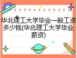 华北理工大学毕业一般工资多少钱(华北理工大学毕业薪资)