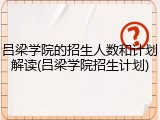 吕梁学院的招生人数和计划解读(吕梁学院招生计划)