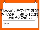 桐城师范高等专科学校的创始人是谁，前身是什么(桐师创始人及前身)