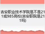 吉安职业技术学院是不是211或985高校(吉安职院是211吗)