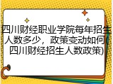 四川财经职业学院每年招生人数多少，政策变动如何(四川财经招生人数政策)