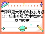 天津城建大学知名校友有哪些，校史介绍(天津城建校友与校史)