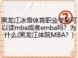 黑龙江冰雪体育职业学院可以读mba或者emba吗？为什么(黑龙江体院MBA？)