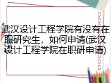 武汉设计工程学院有没有在职研究生，如何申请(武汉设计工程学院在职研申请)