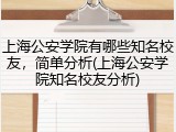 上海公安学院有哪些知名校友，简单分析(上海公安学院知名校友分析)