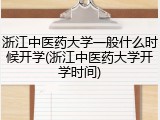 浙江中医药大学一般什么时候开学(浙江中医药大学开学时间)