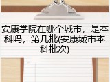 安康学院在哪个城市，是本科吗，第几批(安康城市本科批次)