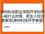 漳州科技职业学院开学时间一般什么时候，新生入校注意事项(漳州科技开学事项)