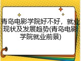 青岛电影学院好不好，就业现状及发展趋势(青岛电影学院就业前景)