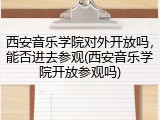 西安音乐学院对外开放吗，能否进去参观(西安音乐学院开放参观吗)