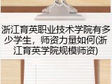 浙江育英职业技术学院有多少学生，师资力量如何(浙江育英学院规模师资)