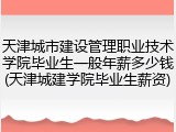 天津城市建设管理职业技术学院毕业生一般年薪多少钱(天津城建学院毕业生薪资)