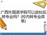 广西外国语学院可以进校后转专业吗？(校内转专业政策)