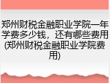 郑州财税金融职业学院一年学费多少钱，还有哪些费用(郑州财税金融职业学院费用)
